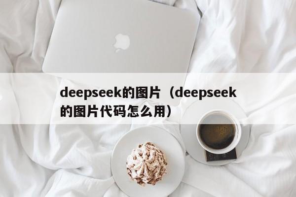 deepseek的图片（deepseek的图片代码怎么用）