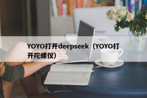 YOYO打开deepseek（YOYO打开陀螺仪）