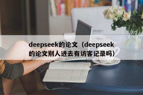 deepseek的论文（deepseek的论文别人进去有访客记录吗）