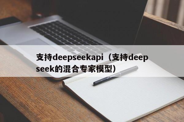 支持deepseekapi（支持deepseek的混合专家模型）