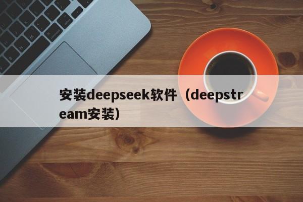 安装deepseek软件（deepstream安装）