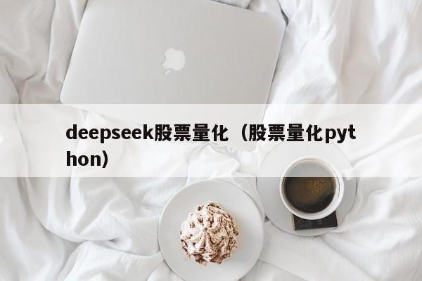 deepseek股票量化（股票量化python）