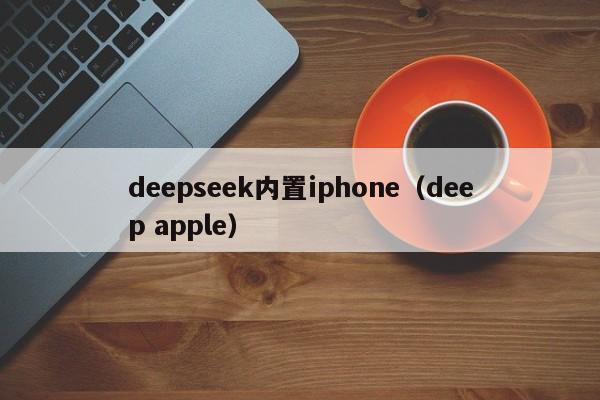 deepseek内置iphone（deep apple）