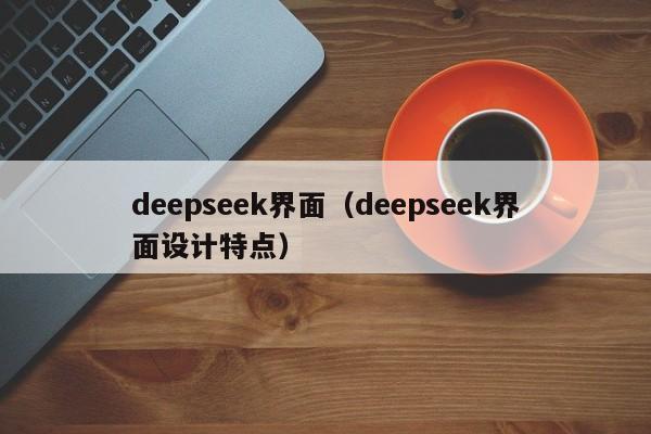 deepseek界面（deepseek界面设计特点）