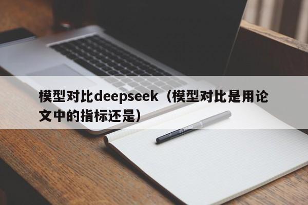 模型对比deepseek（模型对比是用论文中的指标还是）