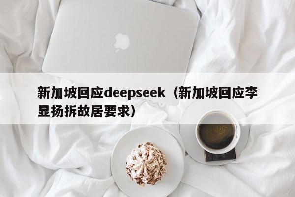 新加坡回应deepseek（新加坡回应李显扬拆故居要求）