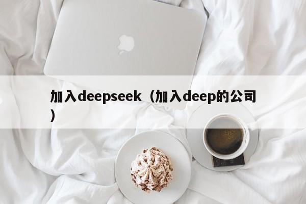 加入deepseek（加入deep的公司）