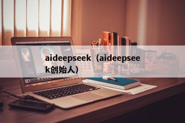 aideepseek（aideepseek创始人）