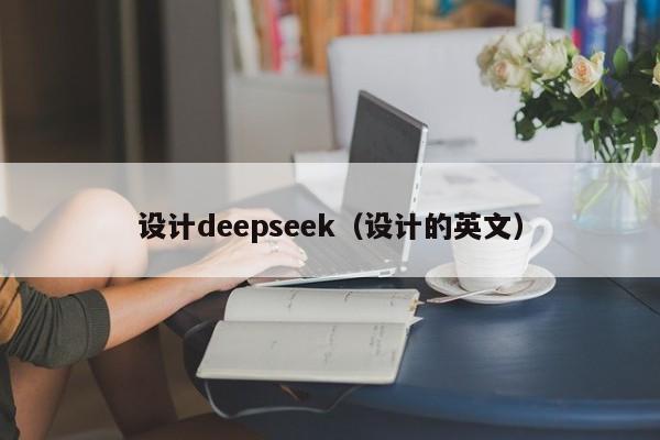 设计deepseek（设计的英文）