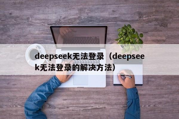 deepseek无法登录（deepseek无法登录的解决方法）