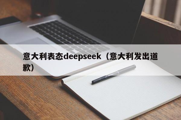 意大利表态deepseek（意大利发出道歉）