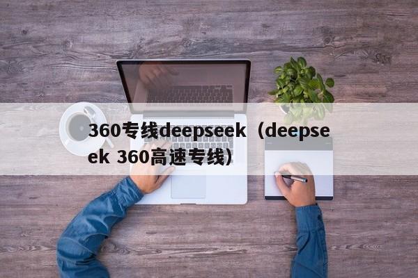 360专线deepseek（deepseek 360高速专线）