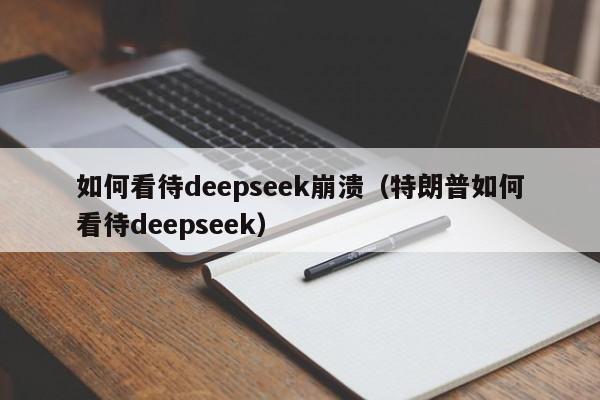 如何看待deepseek崩溃（特朗普如何看待deepseek）