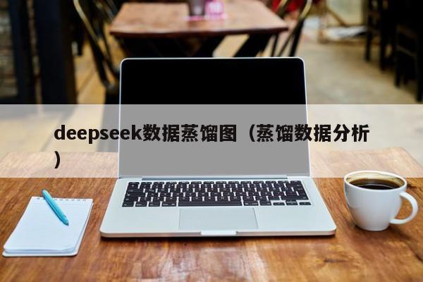 deepseek数据蒸馏图（蒸馏数据分析）