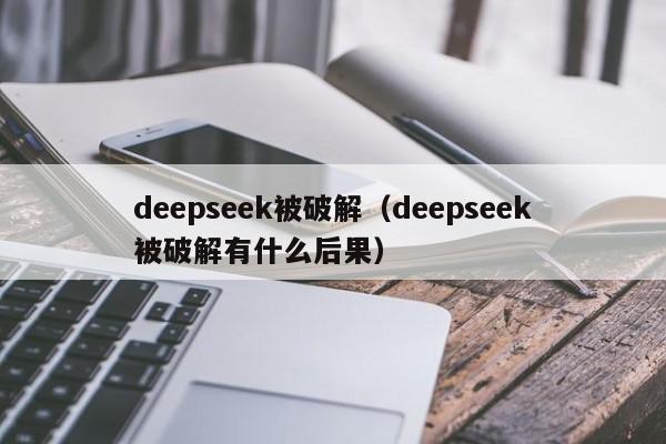 deepseek被破解（deepseek被破解有什么后果）