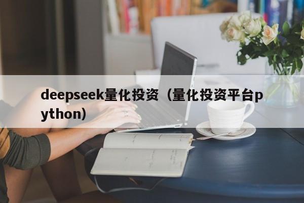 deepseek量化投资（量化投资平台python）