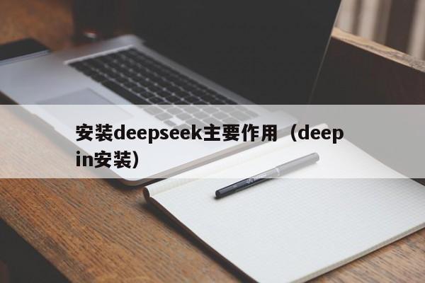 安装deepseek主要作用（deep in安装）