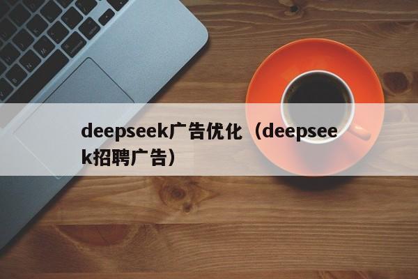 deepseek广告优化（deepseek招聘广告）