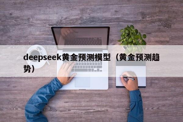 deepseek黄金预测模型（黄金预测趋势）