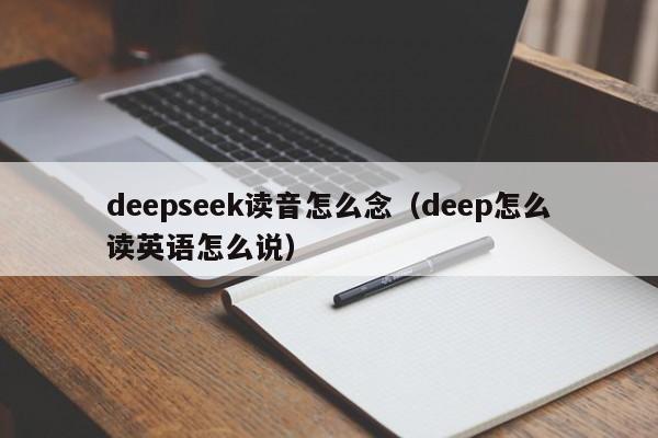 deepseek读音怎么念（deep怎么读英语怎么说）