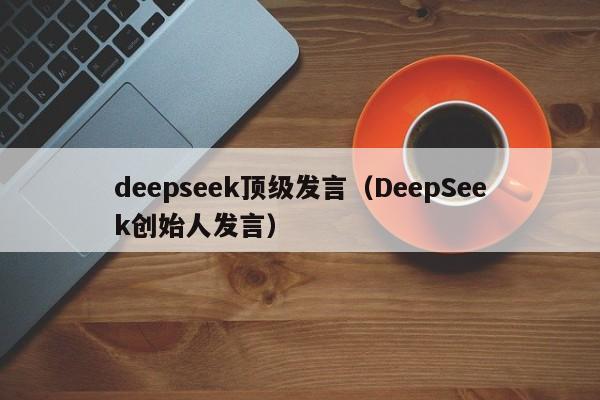 deepseek顶级发言（DeepSeek创始人发言）