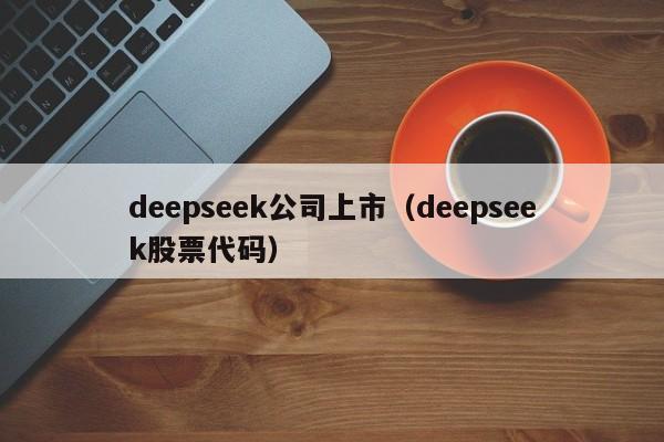 deepseek公司上市（deepseek股票代码）