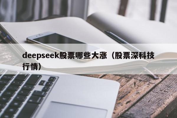 deepseek股票哪些大涨（股票深科技行情）