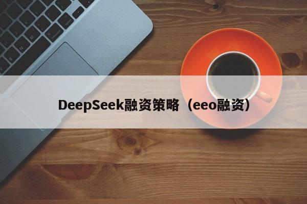 DeepSeek融资策略（eeo融资）