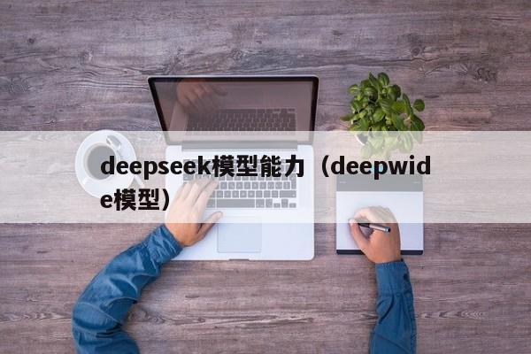 deepseek模型能力（deepwide模型）