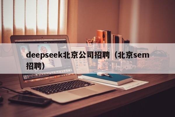 deepseek北京公司招聘（北京sem招聘）