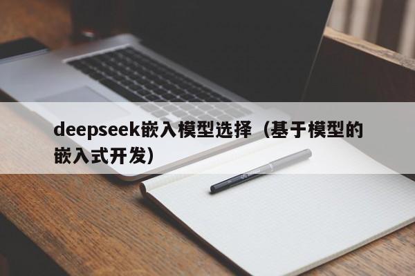 deepseek嵌入模型选择（基于模型的嵌入式开发）