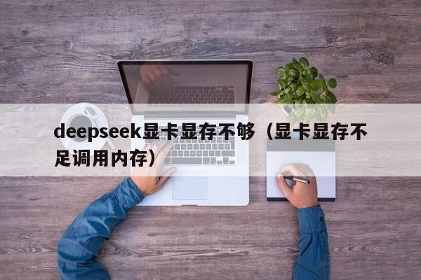 deepseek显卡显存不够（显卡显存不足调用内存）