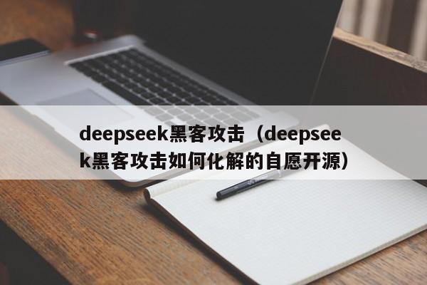 deepseek黑客攻击（deepseek黑客攻击如何化解的自愿开源）