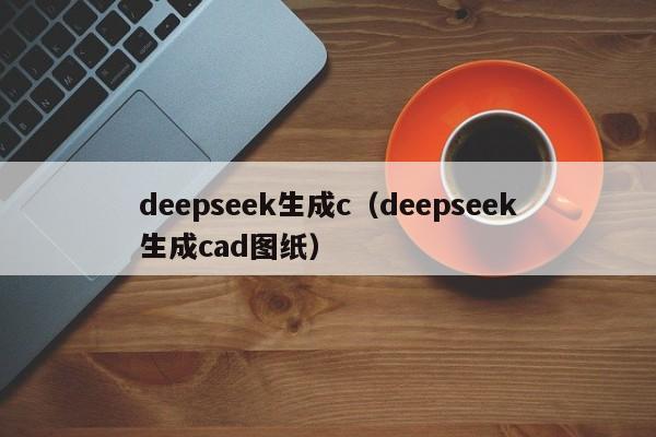 deepseek生成c（deepseek生成cad图纸）