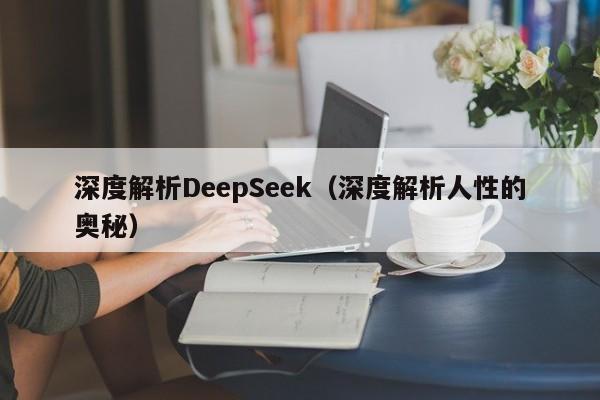 深度解析DeepSeek（深度解析人性的奥秘）