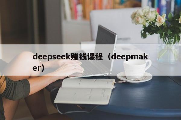 deepseek赚钱课程(deepmaker)