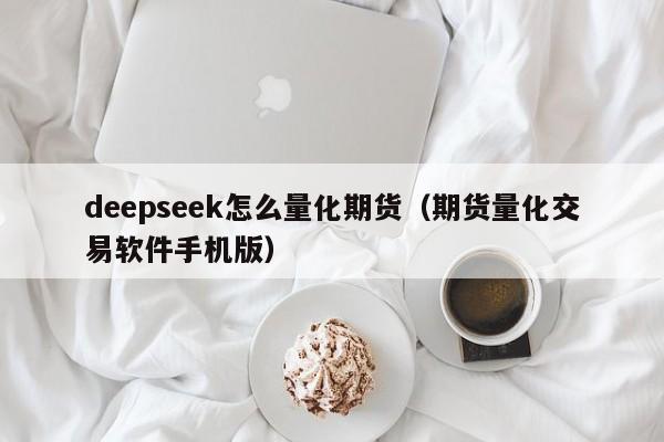 deepseek怎么量化期货（期货量化交易软件手机版）
