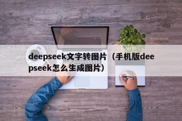 deepseek文字转图片（手机版deepseek怎么生成图片）