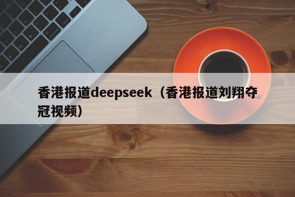香港报道deepseek（香港报道刘翔夺冠视频）