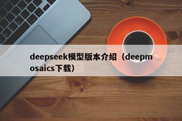 deepseek模型版本介绍（deepmosaics下载）
