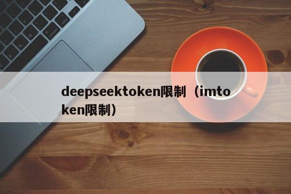 deepseektoken限制（imtoken限制）