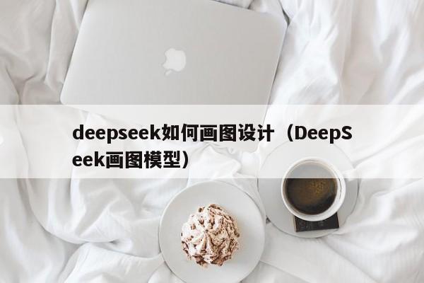 deepseek如何画图设计（DeepSeek画图模型）