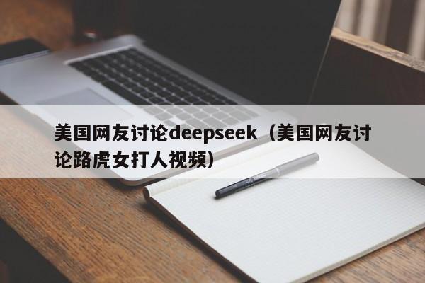 美国网友讨论deepseek（美国网友讨论路虎女打人视频）