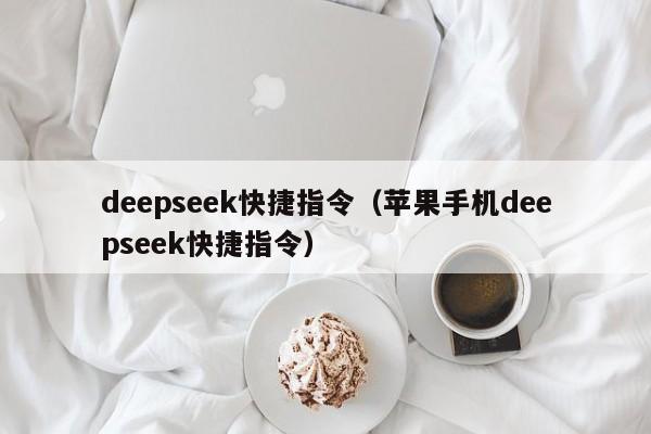 deepseek快捷指令（苹果手机deepseek快捷指令）