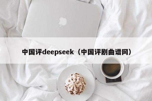 中国评deepseek（中国评剧曲谱网）