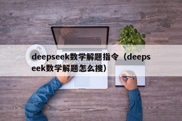 deepseek数学解题指令（deepseek数学解题怎么搜）