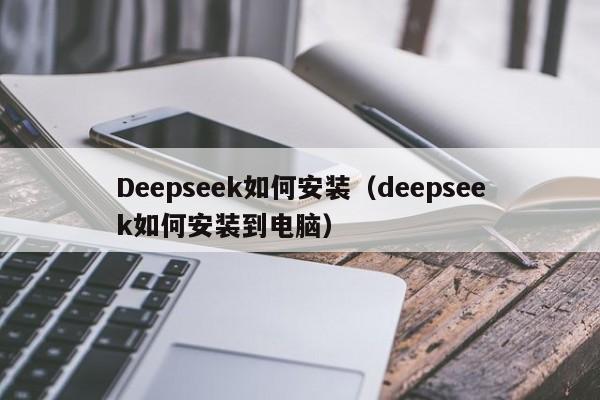 Deepseek如何安装（deepseek如何安装到电脑）