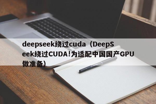 deepseek绕过cuda（DeepSeek绕过CUDA!为适配中国国产GPU做准备）