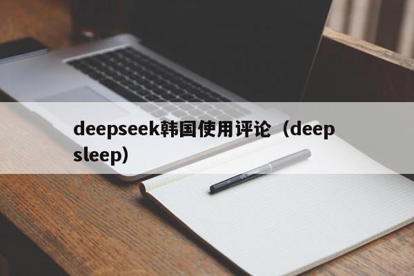 deepseek韩国使用评论（deep sleep）