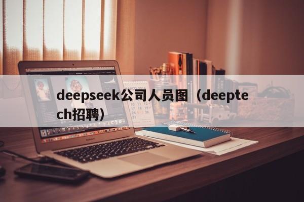 deepseek公司人员图（deeptech招聘）